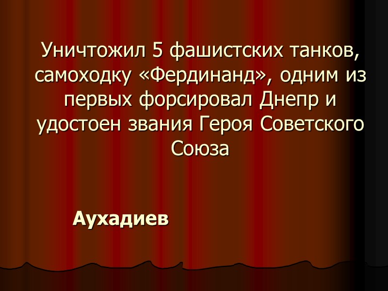 Уничтожил 5 фашистских танков, самоходку «Фердинанд», одним из первых форсировал Днепр и удостоен звания